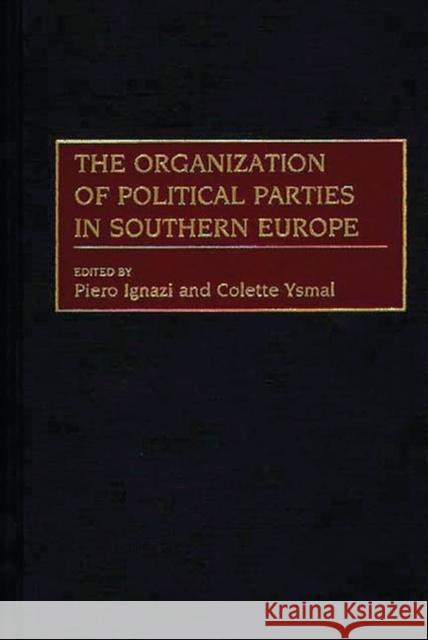 The Organization of Political Parties in Southern Europe Have Published Extensively on Euro Both Piero Ignazi Colette Ysmal 9780275956127