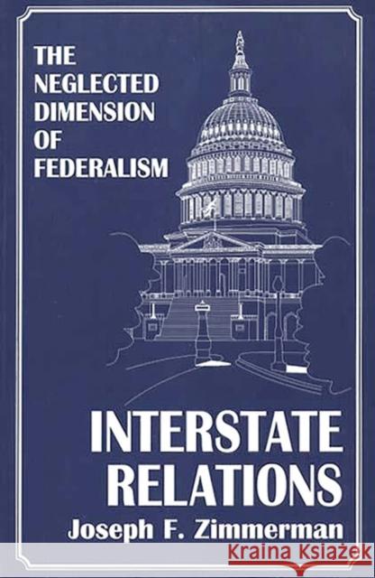 Interstate Relations: The Neglected Dimension of Federalism Zimmerman, Joseph F. 9780275956158 Praeger Publishers