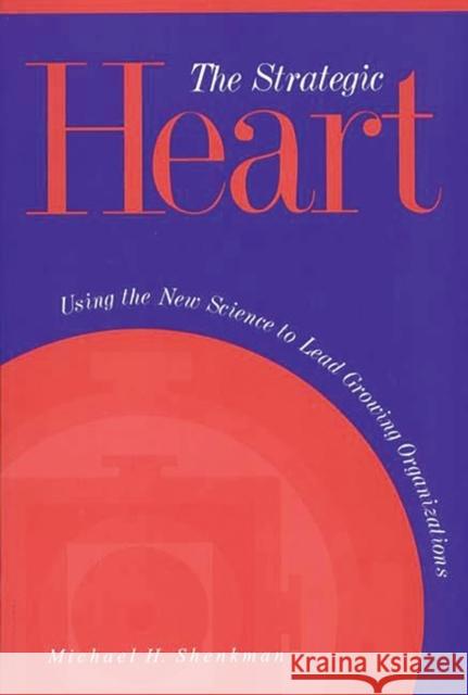 The Strategic Heart: Using the New Science to Lead Growing Organizations Shenkman, Michael H. 9780275956202