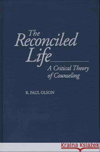The Reconciled Life: A Critical Theory of Counseling Olson, R. Paul 9780275956301