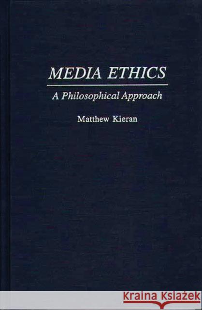 Media Ethics: A Philosophical Approach Kieran, Matthew 9780275956349