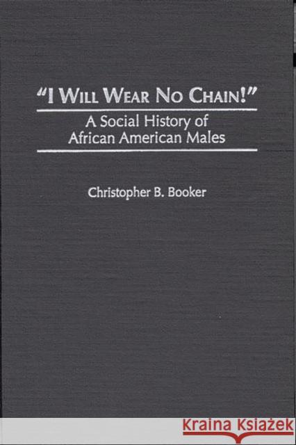 I Will Wear No Chain!: A Social History of African American Males Booker, Christopher B. 9780275956370 Praeger Publishers