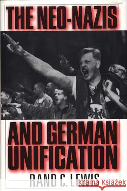 The Neo-Nazis and German Unification Rand C. Lewis 9780275956387 Praeger Publishers