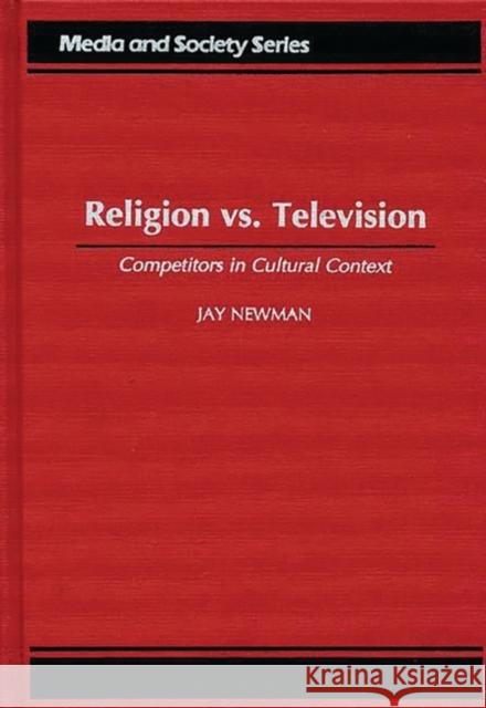 Religion vs. Television: Competitors in Cultural Context Newman, Jay 9780275956400