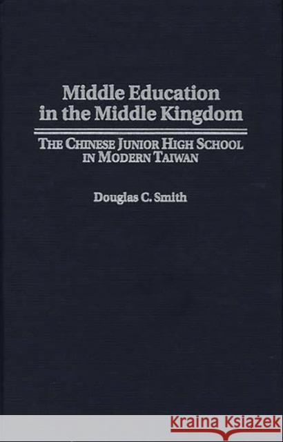 Middle Education in the Middle Kingdom: The Chinese Junior High School in Modern Taiwan Smith, Douglas C. 9780275956417 Praeger Publishers
