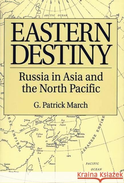 Eastern Destiny: Russia in Asia and the North Pacific March, G. Patrick 9780275956486 Praeger Publishers