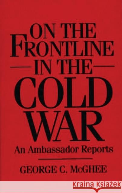 On the Frontline in the Cold War: An Ambassador Reports McGhee, George 9780275956493