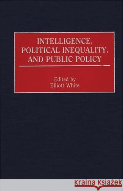 Intelligence, Political Inequality, and Public Policy Elliott White Elliott White 9780275956554 Praeger Publishers