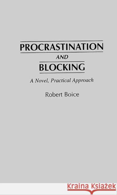 Procrastination and Blocking: A Novel, Practical Approach Boice, Robert 9780275956578 Praeger Publishers