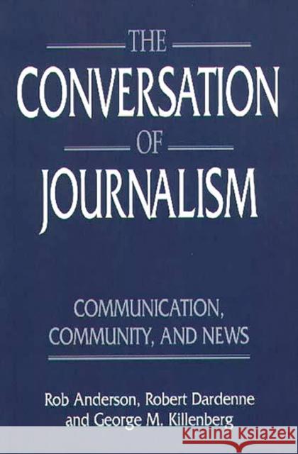 The Conversation of Journalism: Communication, Community, and News Anderson, Rob 9780275956745 Praeger Publishers