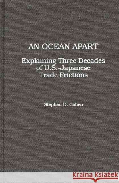 An Ocean Apart: Explaining Three Decades of U.S.-Japanese Trade Frictions Cohen, Stephen D. 9780275956868 Praeger Publishers