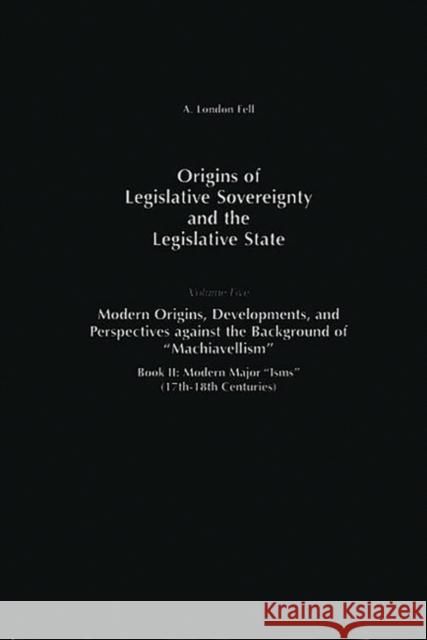 Origins of Legislative Sovereignty and the Legislative State: Volume Five, Modern Origins, Developments, and Perspectives Against the Background of Ma Fell, A. London 9780275956899 Praeger Publishers