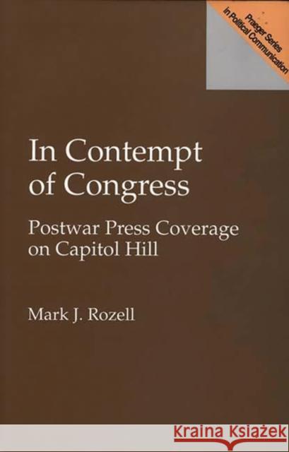 In Contempt of Congress: Postwar Press Coverage on Capitol Hill Rozell, Mark J. 9780275956905