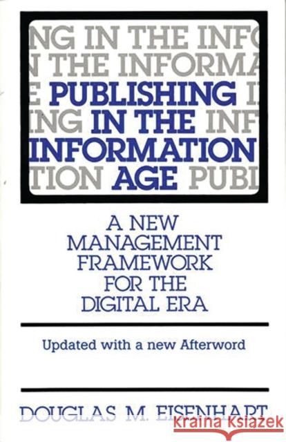 Publishing in the Information Age: A New Management Framework for the Digital Era Eisenhart, Douglas M. 9780275956967 Praeger Publishers