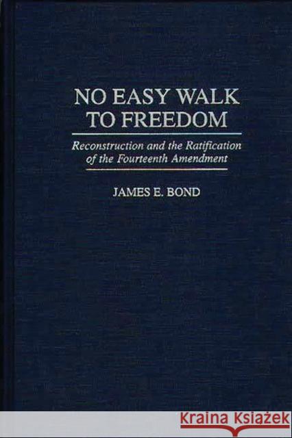 No Easy Walk to Freedom: Reconstruction and the Ratification of the Fourteenth Amendment Bond, James E. 9780275957032 Praeger Publishers