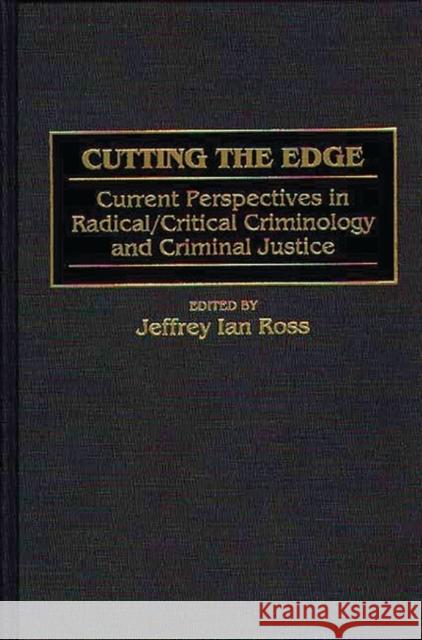Cutting the Edge: Current Perspectives in Radical/Critical Criminology and Criminal Justice Ross, Jeffrey Ian 9780275957087 Praeger Publishers