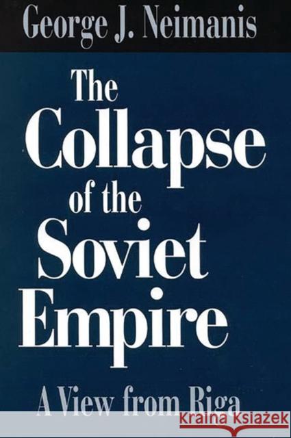 The Collapse of the Soviet Empire: A View from Riga Neimanis, George 9780275957131 Praeger Publishers