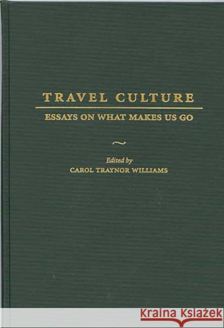Travel Culture: Essays on What Makes Us Go Williams, Carol T. 9780275957278