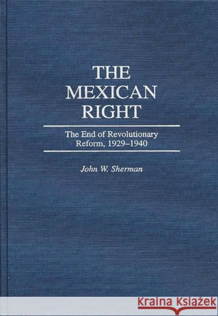 The Mexican Right: The End of Revolutionary Reform, 1929-1940 Sherman, John W. 9780275957360
