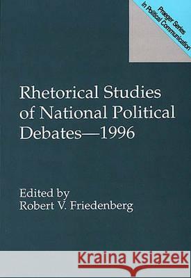 Rhetorical Studies of National Political Debates--1996 Robert V. Friedenberg 9780275957384 Praeger Publishers