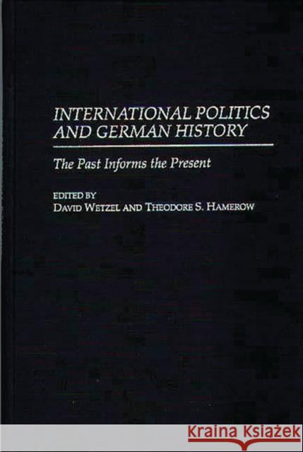 International Politics and German History: The Past Informs the Present Hamerow, Theodore S. 9780275957490 Praeger Publishers