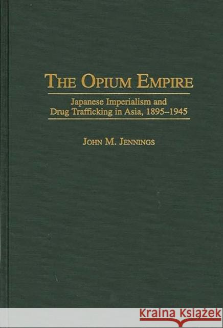 The Opium Empire: Japanese Imperialism and Drug Trafficking in Asia, 1895-1945 Jennings, John M. 9780275957599 Praeger Publishers