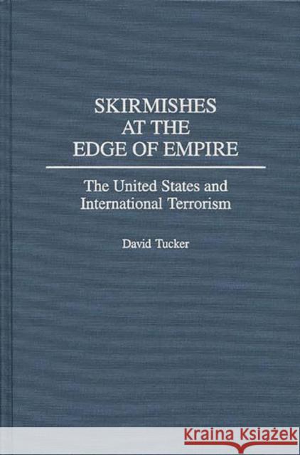 Skirmishes at the Edge of Empire: The United States and International Terrorism Tucker, David 9780275957629 Praeger Publishers