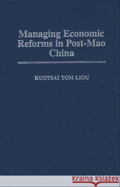 Managing Economic Reforms in Post-Mao China Kuotsai Tom Liou 9780275957926 Praeger Publishers