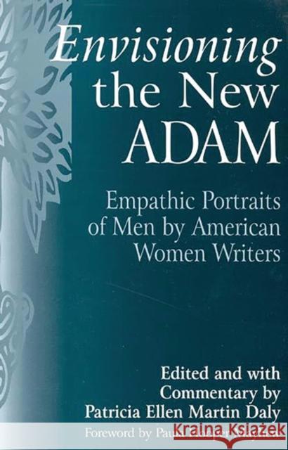 Envisioning the New Adam: Empathic Portraits of Men by American Women Writers Daly, Patricia E. 9780275958053 Praeger Publishers