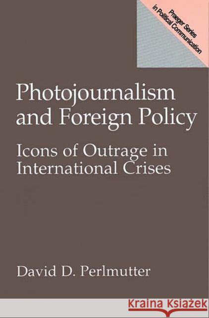 Photojournalism and Foreign Policy : Icons of Outrage in International Crises David D. Perlmutter 9780275958121 Praeger Publishers