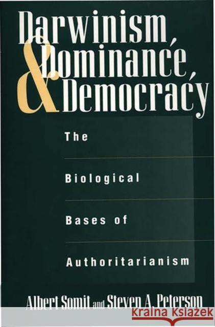 Darwinism, Dominance, and Democracy: The Biological Bases of Authoritarianism Peterson, Steven 9780275958176 Praeger