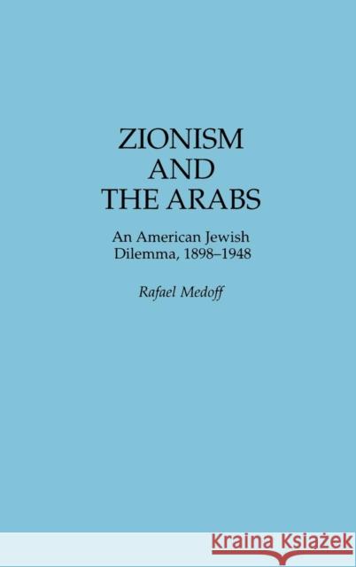 Zionism and the Arabs: An American Jewish Dilemma, 1898-1948 Medoff, Rafael 9780275958244