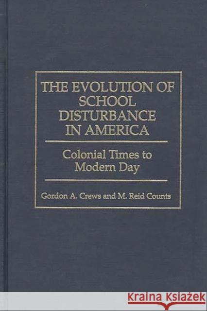 The Evolution of School Disturbance in America: Colonial Times to Modern Day Counts, M. Reid 9780275958428 Praeger Publishers