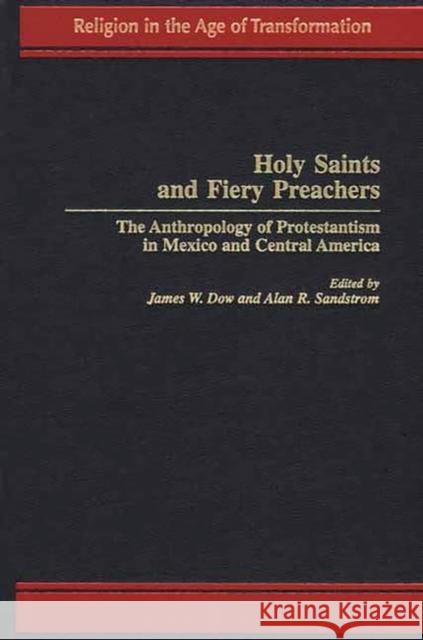 Holy Saints and Fiery Preachers: The Anthropology of Protestantism in Mexico and Central America Dow, James W. 9780275958527 Praeger Publishers