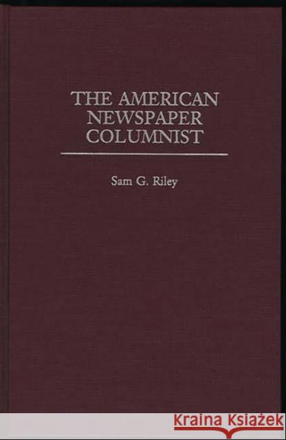 The American Newspaper Columnist Sam G. Riley 9780275958671 Praeger Publishers