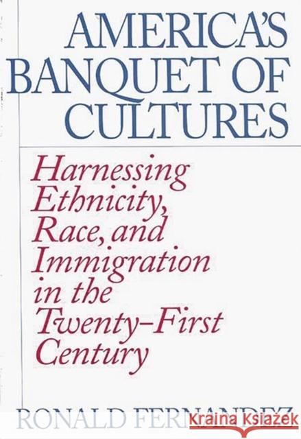 America's Banquet of Cultures: Harnessing Ethnicity, Race, and Immigration in the Twenty-First Century Fernandez, Ronald 9780275958718 Praeger Publishers