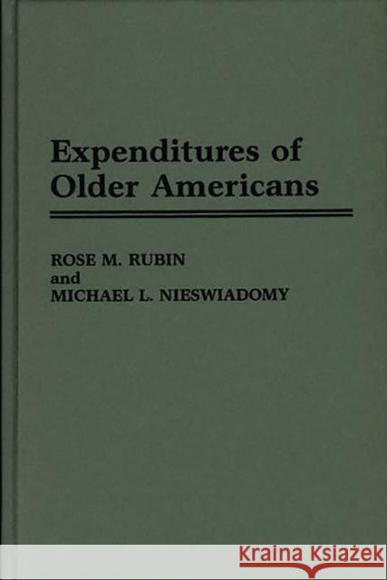 Expenditures of Older Americans Rose M. Rubin Michael L. Nieswiadomy Michael L. Nieswiadomy 9780275958749 Praeger Publishers