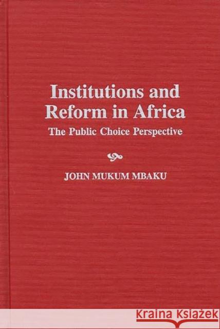 Institutions and Reform in Africa: The Public Choice Perspective Mbaku, John Mukum 9780275958794 Praeger Publishers