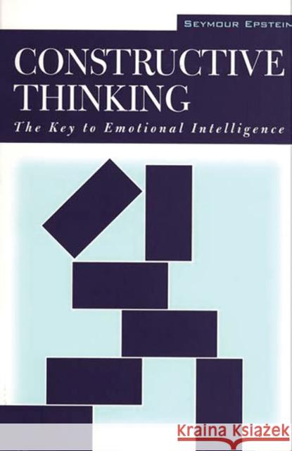 Constructive Thinking: The Key to Emotional Intelligence Epstein, Seymour 9780275958855