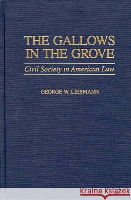 The Gallows in the Grove: Civil Society in American Law Liebmann, George 9780275958862 Praeger Publishers