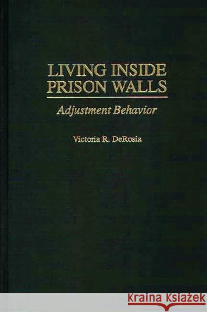 Living Inside Prison Walls: Adjustment Behavior Derosia, Victoria R. 9780275958954 Praeger Publishers