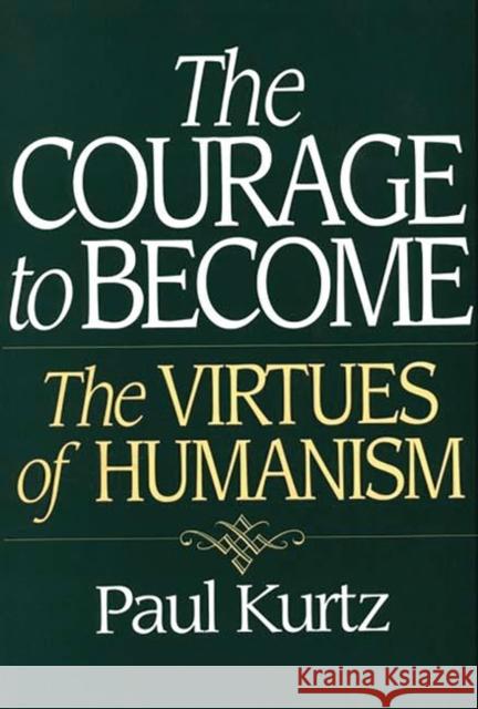 The Courage to Become: The Virtues of Humanism Kurtz, Paul 9780275958978 Praeger Publishers