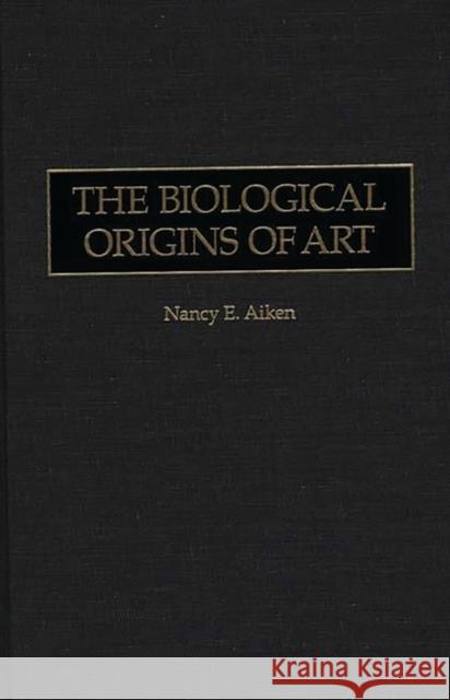 The Biological Origins of Art Nancy E. Aiken 9780275959012 Praeger Publishers
