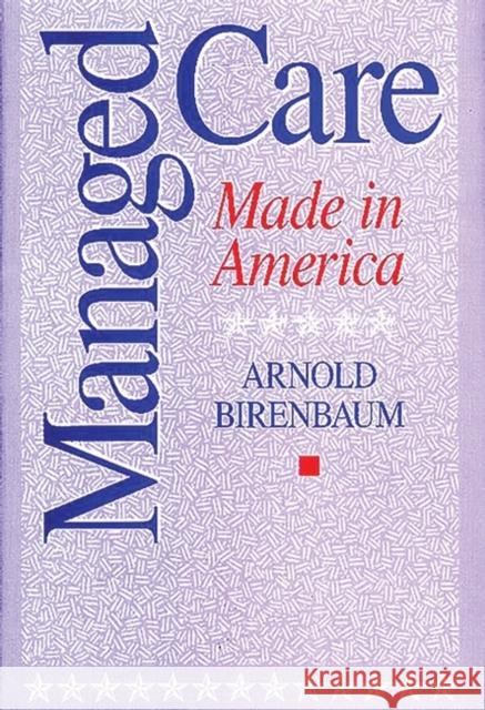Managed Care: Made in America Birenbaum, Arnold 9780275959166 Praeger Publishers