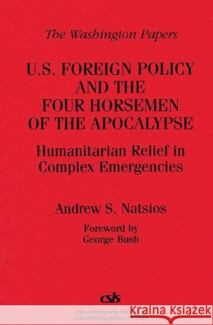 U.S. Foreign Policy and the Four Horsemen of the Apocalypse: Humanitarian Relief in Complex Emergencies Natsios, Andrew S. 9780275959203 Praeger Publishers