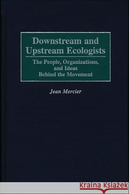 Downstream and Upstream Ecologists: The People, Organizations, and Ideas Behind the Movement Mercier, Jean 9780275959272