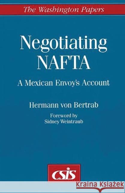 Negotiating NAFTA: A Mexican Envoy's Account Von Bertrab, Hermann 9780275959340 Praeger Publishers