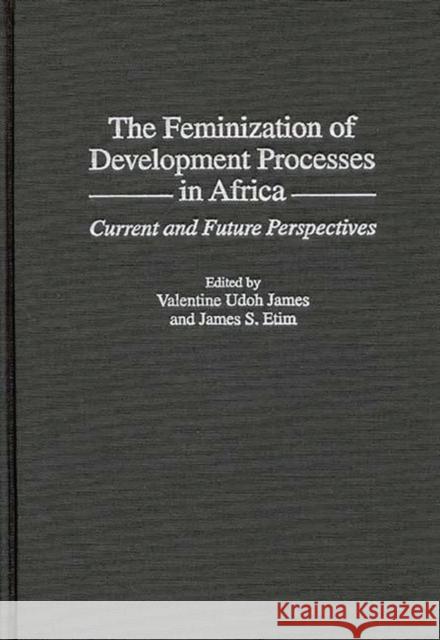 The Feminization of Development Processes in Africa: Current and Future Perspectives Etim, James S. 9780275959463