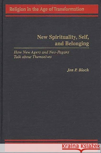 New Spirituality, Self, and Belonging: How New Agers and Neo-Pagans Talk about Themselves Bloch, Jon P. 9780275959579 Praeger Publishers