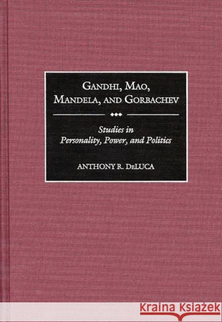 Gandhi, Mao, Mandela, and Gorbachev: Studies in Personality, Power, and Politics DeLuca, Anthony R. 9780275959692 Praeger Publishers